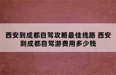 西安到成都自驾攻略最佳线路 西安到成都自驾游费用多少钱